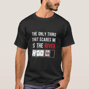 The Only Thing That Scares Me The River Poker Funn T-Shirt