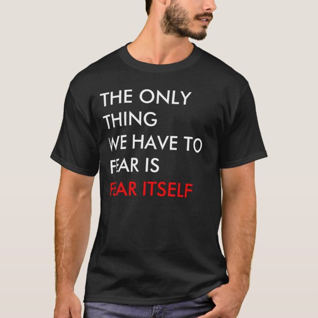 THE ONLY THING WE HAVE TO FEAR IS FEAR ITSELF T-Shirt (Front)