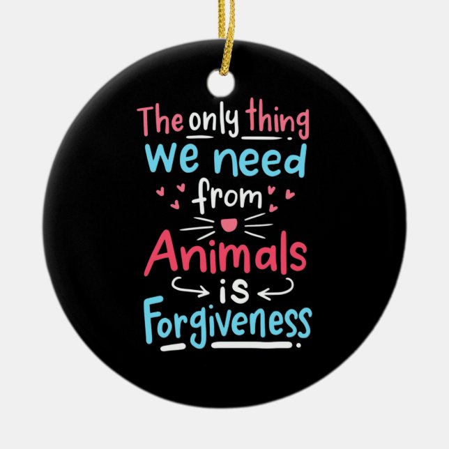 The Only Thing We Need From Animals Is Forgiveness Ceramic Ornament (Front)