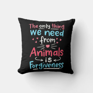 The Only Thing We Need From Animals Is Forgiveness Cushion