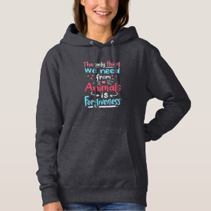 The Only Thing We Need From Animals Is Forgiveness Hoodie