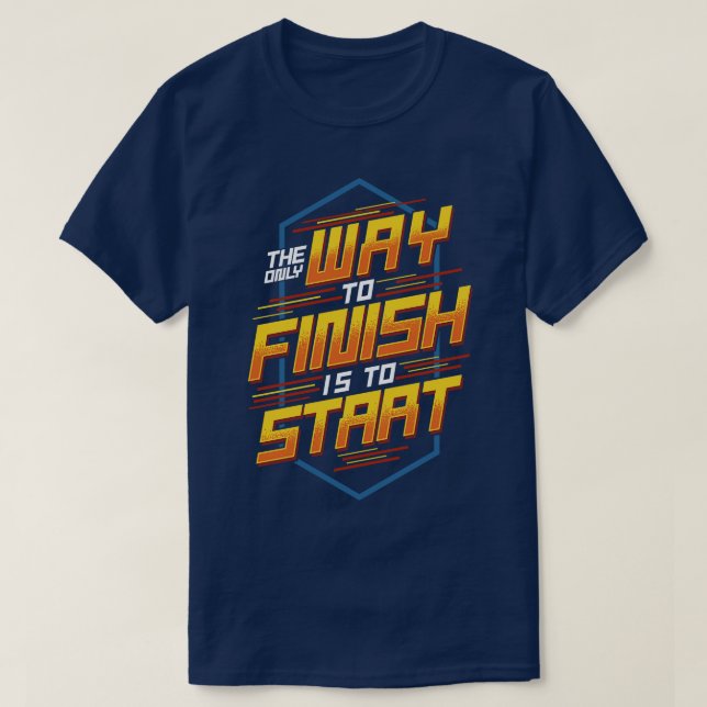 The Only Way To Finish Is To Start Motivational T-Shirt (Design Front)