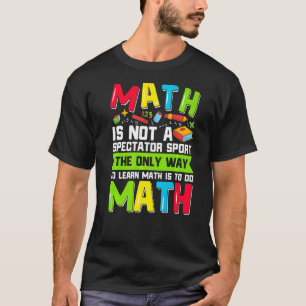 The Only Way To Learn Math Is To Do Math Teacher C T-Shirt