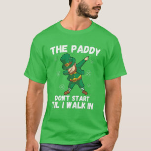 The Paddy Don't Start Til I Walk In - Funny St Pat T-Shirt