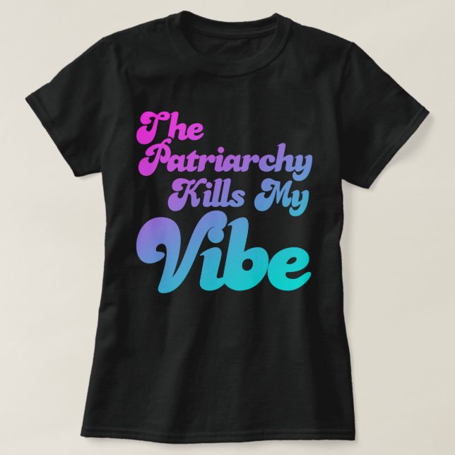 The Patriarchy Kills My Vibe T-Shirt (Design Front)