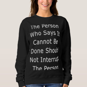 The Person Who Says It Cannot Be Done Should Not I Sweatshirt