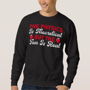 The Physics Is Theoretical But Fun Is Real Science Sweatshirt