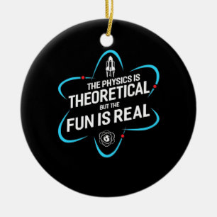 The Physics Is Theoretical But The Fun Is Real Ceramic Ornament