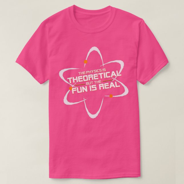 The Physics Is Theoretical But The Fun Is Real  T-Shirt (Design Front)