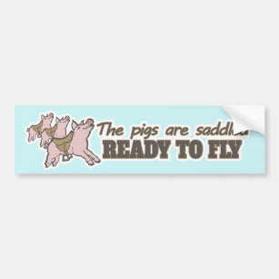The pigs are saddled ready to fly bumper sticker