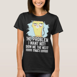 The problem i want not show me the Next one annoy T-Shirt