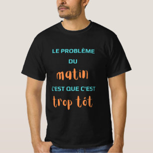 The problem in the morning is that it's too early. T-Shirt