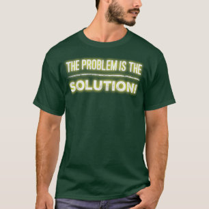 The Problem is the Solution T-Shirt