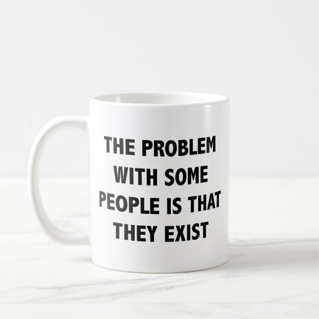 The Problem With Some People Is That They Exist Co Coffee Mug (Left)