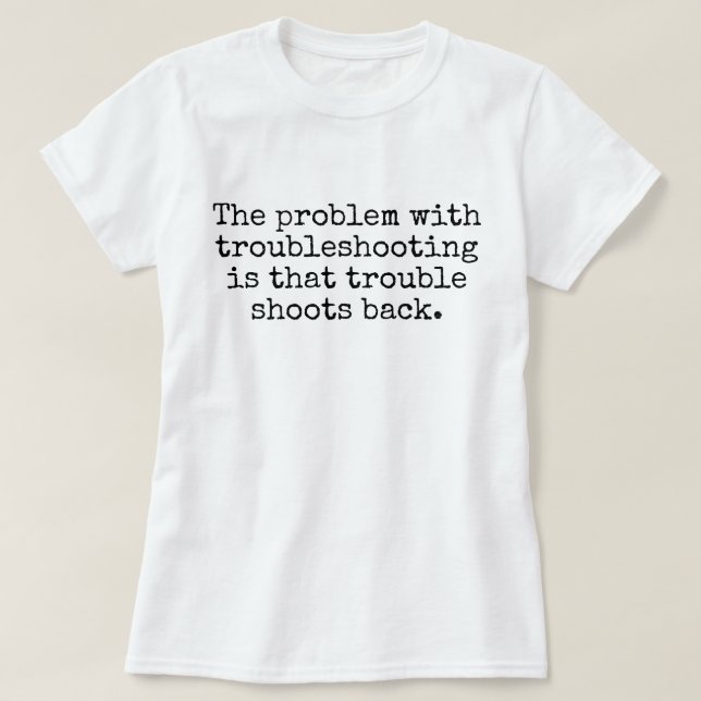 The problem with troubleshooting joke T-Shirt (Design Front)