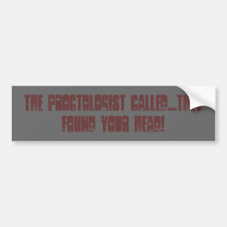 The proctologist called...they found your head! bumper sticker