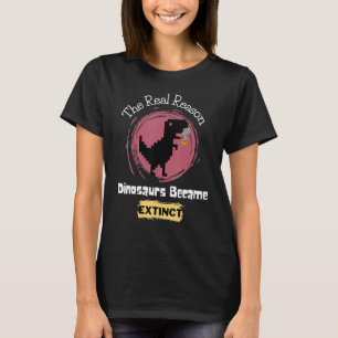 The Real Reason Dinosaurs Became Extinct Funny T-Shirt