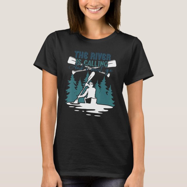 The River Is Calling And I Must Go Kayaking Canoei T-Shirt (Front)