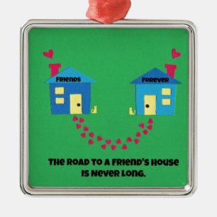 The road to a friends house is never long. metal ornament