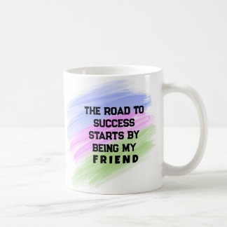 The Road to Success Starts by Being My Friend Coffee Mug
