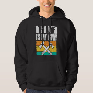 The Roof Is My Gym Roofer Roofing Contractor Const Hoodie