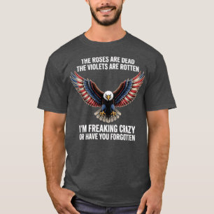 THE ROSES ARE DEAD THE VIOLETS ARE ROTTEN I’M FREA T-Shirt