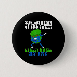 The Rotation Of Earth Really Makes My Day Funny Ea 6 Cm Round Badge