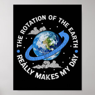 The Rotation Of The Earth Makes My Day Funny Scien Poster