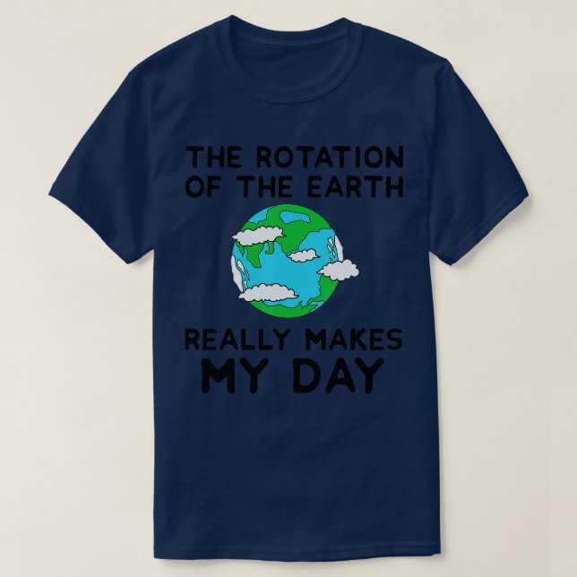 The Rotation of the Earth Makes My Day Funny Scien T-Shirt (Design Front)