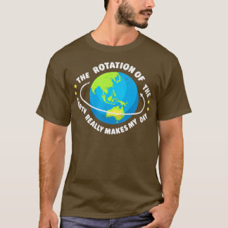 The Rotation Of The Earth Makes My Day Funny Scien T-Shirt