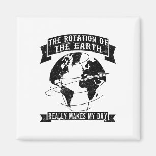 The Rotation Of The Earth Really Makes My Day1 Magnet