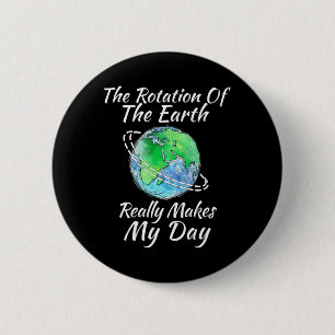 The Rotation Of The Earth Really Makes My Day 1 6 Cm Round Badge