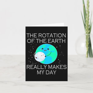 The Rotation Of The Earth Really Makes My Day 1 Card