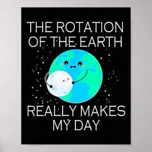The Rotation Of The Earth Really Makes My Day 1 Poster