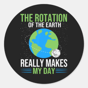 The Rotation Of The Earth Really Makes My Day - Ea Classic Round Sticker