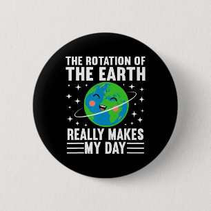The Rotation Of The Earth Really Makes My Day Eart 6 Cm Round Badge