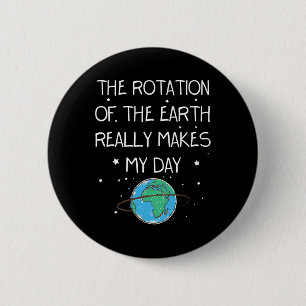 The Rotation Of The Earth Really Makes My Day Eart 6 Cm Round Badge