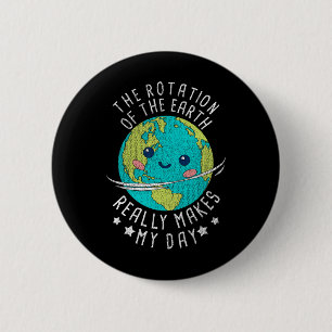 The Rotation Of The Earth Really Makes My Day Eart 6 Cm Round Badge