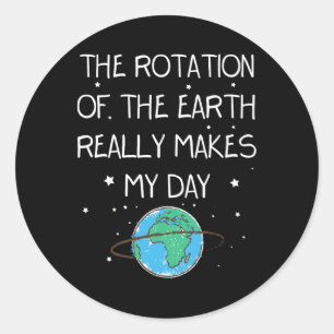The Rotation Of The Earth Really Makes My Day Eart Classic Round Sticker