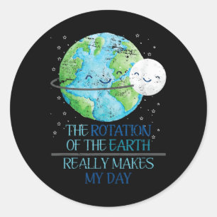 The Rotation Of The Earth Really Makes My Day Eart Classic Round Sticker