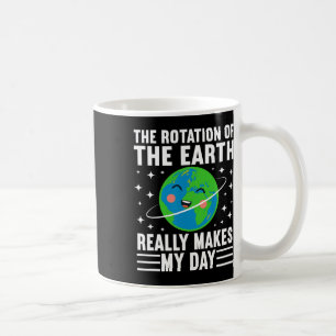 The Rotation Of The Earth Really Makes My Day Eart Coffee Mug