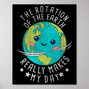 The Rotation Of The Earth Really Makes My Day Eart Poster