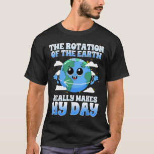 The Rotation Of The Earth Really Makes My Day I Sc T-Shirt