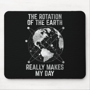 The Rotation Of The Earth Really Makes My Day Scie Mouse Pad