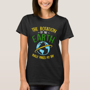 The Rotation Of The Earth Really Makes My Day Scie T-Shirt