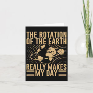 The Rotation On The Earth Really Makes My Day Card