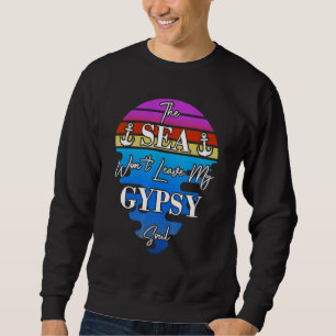 The Sea Won't Leave My Gypsy Soul  Gypsy travels b Sweatshirt