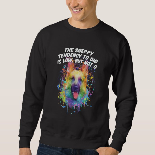 The Sheppy Tendency to Dig Is Low German Shepherd Sweatshirt (Front)