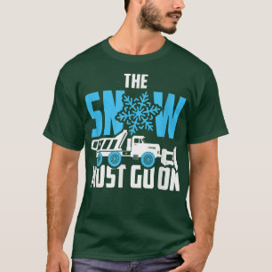 The Snow Must Go OnSnow Plough Truck Driver T-Shirt