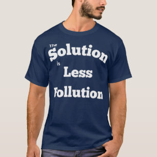 The solution is less pollution 2 T-Shirt